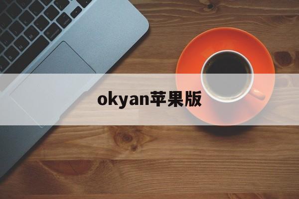 okyan苹果版(苹果ios内测版迅雷)