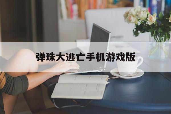 关于弹珠大逃亡手机游戏版的信息-第2张图片-QuickQ官网 关于弹珠大逃亡手机游戏版的信息-第2张图片-QuickQ官网